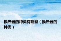 换热器的种类有哪些（换热器的种类）