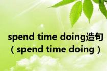 spend time doing造句（spend time doing）