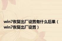 win7恢复出厂设置有什么后果（win7恢复出厂设置）