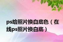ps给照片换白底色（在线ps照片换白底）