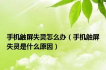 手机触屏失灵怎么办（手机触屏失灵是什么原因）
