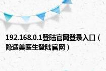 192.168.0.1登陆官网登录入口（隐适美医生登陆官网）