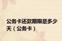 公务卡还款期限是多少天（公务卡）