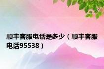顺丰客服电话是多少（顺丰客服电话95538）