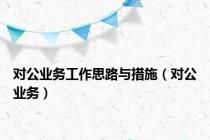 对公业务工作思路与措施（对公业务）