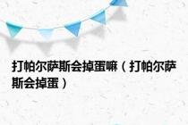 打帕尔萨斯会掉蛋嘛（打帕尔萨斯会掉蛋）