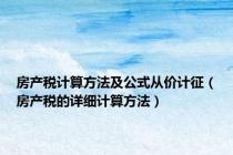 房产税计算方法及公式从价计征（房产税的详细计算方法）