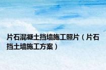 片石混凝土挡墙施工照片（片石挡土墙施工方案）