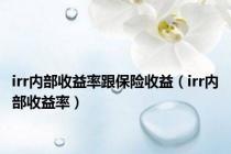 irr内部收益率跟保险收益（irr内部收益率）