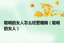 聪明的女人怎么经营婚姻（聪明的女人）