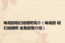 电视剧咱们结婚吧简介（电视剧 咱们结婚吧 全集剧情介绍）