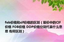 fob价格和cif价格的区别（报价中的CIF价格 FOB价格 DDP价格分别代表什么意思 有何区别）
