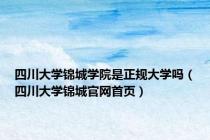四川大学锦城学院是正规大学吗（四川大学锦城官网首页）