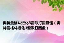 奥特曼格斗进化3雷欧打圆盘怪（奥特曼格斗进化3雷欧打圆盘）