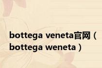 bottega veneta官网（bottega weneta）