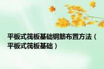 平板式筏板基础钢筋布置方法（平板式筏板基础）