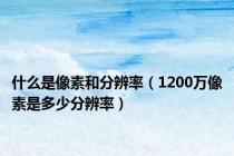 什么是像素和分辨率（1200万像素是多少分辨率）