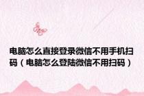 电脑怎么直接登录微信不用手机扫码（电脑怎么登陆微信不用扫码）