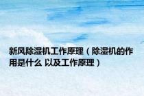 新风除湿机工作原理（除湿机的作用是什么 以及工作原理）