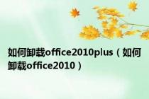 如何卸载office2010plus（如何卸载office2010）