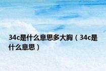 34c是什么意思多大胸（34c是什么意思）
