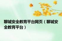 聊城安全教育平台网页（聊城安全教育平台）