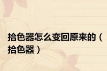拾色器怎么变回原来的（拾色器）