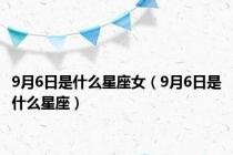 9月6日是什么星座女（9月6日是什么星座）