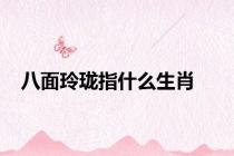 八面玲珑指什么生肖