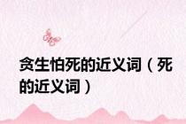 贪生怕死的近义词（死的近义词）