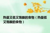 热量又低又饱腹的食物（热量低又饱腹的食物）