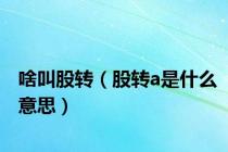 啥叫股转（股转a是什么意思）