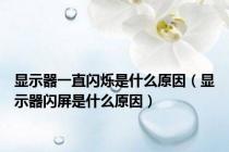 显示器一直闪烁是什么原因（显示器闪屏是什么原因）