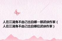 人在江湖身不由己出自哪一部武侠作家（人在江湖身不由己出自哪位武侠作家）