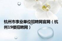 杭州市事业单位招聘网官网（杭州19楼招聘网）
