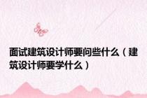面试建筑设计师要问些什么（建筑设计师要学什么）