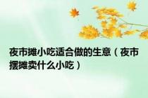 夜市摊小吃适合做的生意（夜市摆摊卖什么小吃）