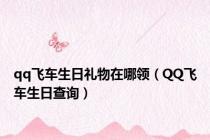 qq飞车生日礼物在哪领（QQ飞车生日查询）