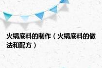 火锅底料的制作（火锅底料的做法和配方）