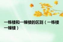 一栋楼和一幢楼的区别（一栋楼一幢楼）