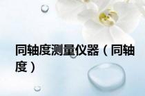 同轴度测量仪器（同轴度）