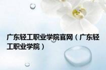 广东轻工职业学院官网（广东轻工职业学院）