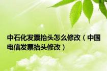 中石化发票抬头怎么修改（中国电信发票抬头修改）