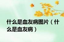 什么是血友病图片（什么是血友病）