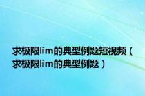 求极限lim的典型例题短视频（求极限lim的典型例题）