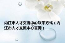 内江市人才交流中心联系方式（内江市人才交流中心官网）