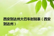 西安到达州大巴车时刻表（西安到达州）