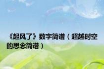 《起风了》数字简谱（超越时空的思念简谱）