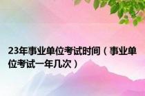 23年事业单位考试时间（事业单位考试一年几次）
