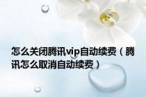 怎么关闭腾讯vip自动续费（腾讯怎么取消自动续费）